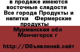в продаже имеются восточные сладости - Все города Продукты и напитки » Фермерские продукты   . Мурманская обл.,Мончегорск г.